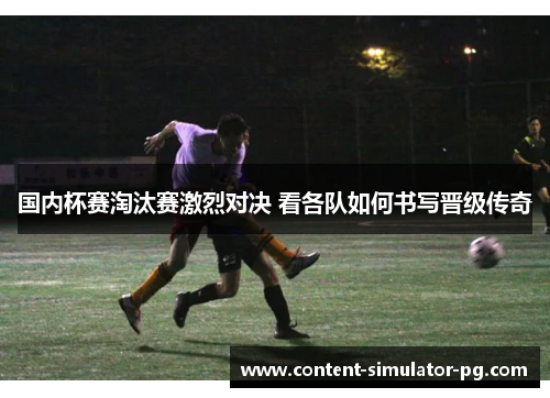 国内杯赛淘汰赛激烈对决 看各队如何书写晋级传奇