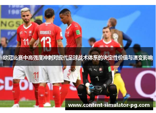 欧冠比赛中高强度冲刺对现代足球战术体系的决定性价值与演变影响