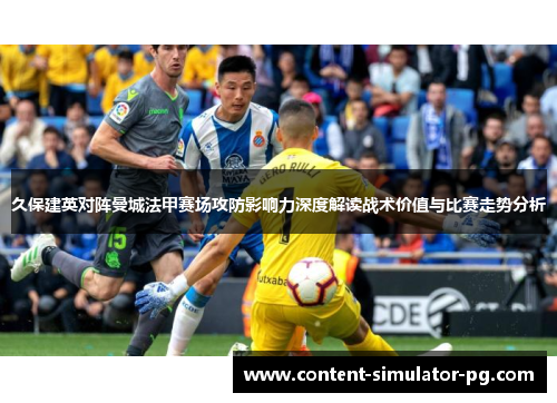 久保建英对阵曼城法甲赛场攻防影响力深度解读战术价值与比赛走势分析