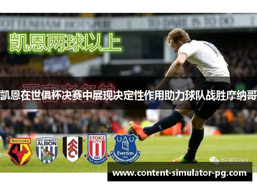 凯恩在世俱杯决赛中展现决定性作用助力球队战胜摩纳哥