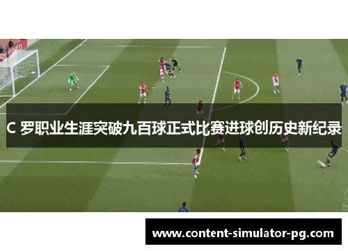 C 罗职业生涯突破九百球正式比赛进球创历史新纪录 C 罗职业生涯突破九百球正式比赛进球创历史新纪录