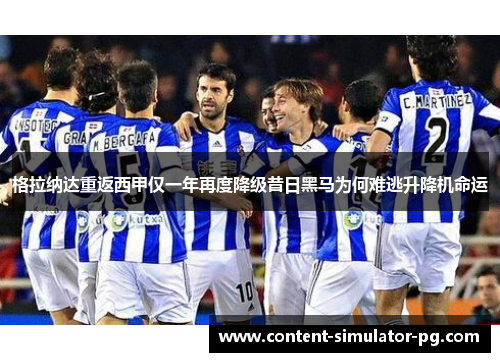 格拉纳达重返西甲仅一年再度降级昔日黑马为何难逃升降机命运
