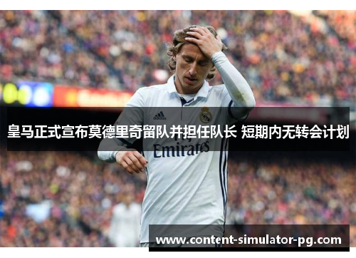 皇马正式宣布莫德里奇留队并担任队长 短期内无转会计划