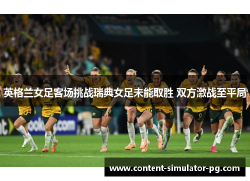 英格兰女足客场挑战瑞典女足未能取胜 双方激战至平局