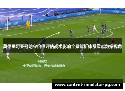 莫德里奇亚冠防守价值评估战术影响全景解析体系贡献数据视角