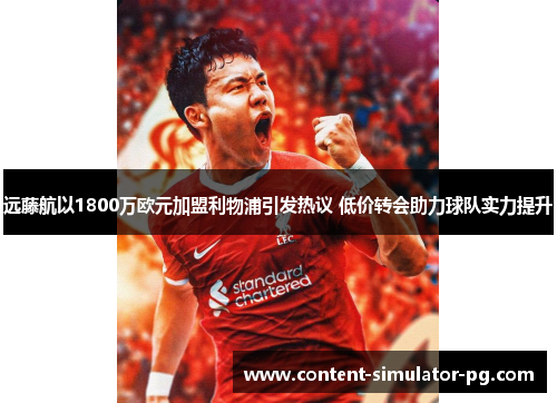 远藤航以1800万欧元加盟利物浦引发热议 低价转会助力球队实力提升