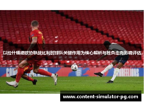 以拉什福德欧协联战比利时球队关键作用为核心解析与胜负走向影响评估