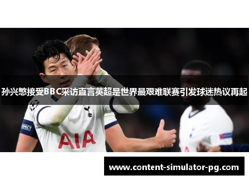 孙兴慜接受BBC采访直言英超是世界最艰难联赛引发球迷热议再起 孙兴慜接受BBC采访直言英超是世界最艰难联赛引发球迷热议再起