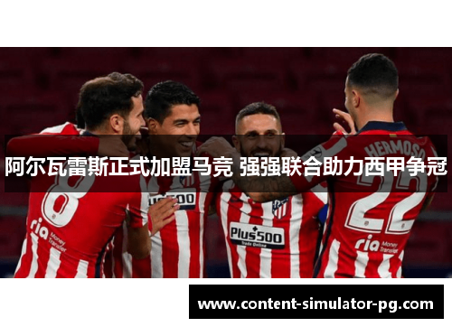 阿尔瓦雷斯正式加盟马竞 强强联合助力西甲争冠 阿尔瓦雷斯正式加盟马竞 强强联合助力西甲争冠