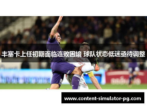 丰塞卡上任初期面临连败困境 球队状态低迷亟待调整 丰塞卡上任初期面临连败困境 球队状态低迷亟待调整