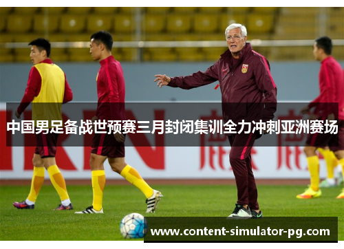 中国男足备战世预赛三月封闭集训全力冲刺亚洲赛场 中国男足备战世预赛三月封闭集训全力冲刺亚洲赛场