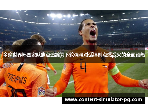 今晚世界杯国家队焦点追踪为下轮强强对话提前点燃战火的全面预热 今晚世界杯国家队焦点追踪为下轮强强对话提前点燃战火的全面预热