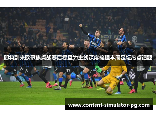 即将到来欧冠焦点战赛后复盘为主线深度梳理本周足坛热点话题 即将到来欧冠焦点战赛后复盘为主线深度梳理本周足坛热点话题