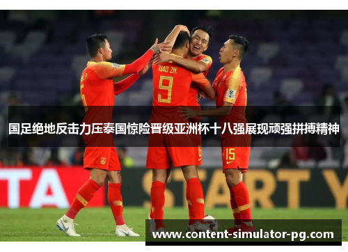 国足绝地反击力压泰国惊险晋级亚洲杯十八强展现顽强拼搏精神