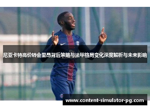尼亚卡特高价转会里昂背后策略与法甲格局变化深度解析与未来影响