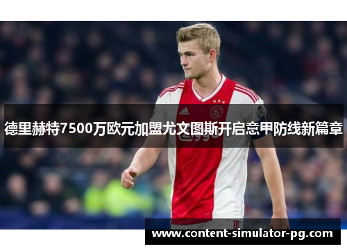 德里赫特7500万欧元加盟尤文图斯开启意甲防线新篇章