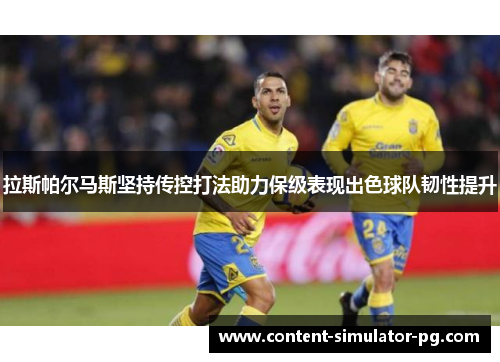拉斯帕尔马斯坚持传控打法助力保级表现出色球队韧性提升 拉斯帕尔马斯坚持传控打法助力保级表现出色球队韧性提升