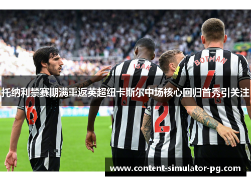 托纳利禁赛期满重返英超纽卡斯尔中场核心回归首秀引关注 托纳利禁赛期满重返英超纽卡斯尔中场核心回归首秀引关注