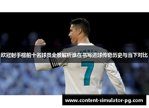 欧冠射手榜前十名球员全景解析谁在书写进球传奇历史与当下对比 欧冠射手榜前十名球员全景解析谁在书写进球传奇历史与当下对比